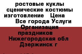 ростовые куклы.сценические костюмы.изготовление › Цена ­ 15 000 - Все города Услуги » Организация праздников   . Нижегородская обл.,Дзержинск г.